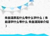 朱自清原名什么号什么字什么（朱自清字什么号什么 朱自清简单介绍）