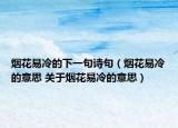 烟花易冷的下一句诗句（烟花易冷的意思 关于烟花易冷的意思）