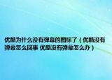 优酷为什么没有弹幕的图标了（优酷没有弹幕怎么回事 优酷没有弹幕怎么办）