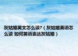 灰姑娘英文怎么读?（灰姑娘英语怎么读 如何英语表达灰姑娘）