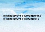 什么叫做形声字 关于形声字的介绍呢（什么叫做形声字 关于形声字的介绍）