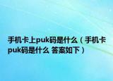手机卡上puk码是什么（手机卡puk码是什么 答案如下）