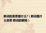 教训的意思是什么?（教训是什么意思 教训的解释）