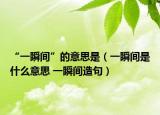 “一瞬间”的意思是（一瞬间是什么意思 一瞬间造句）