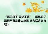“既见君子 云胡不喜”（既见君子 云胡不喜是什么意思 这句话含义介绍）
