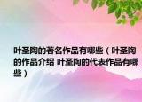 叶圣陶的著名作品有哪些（叶圣陶的作品介绍 叶圣陶的代表作品有哪些）