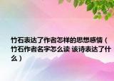 竹石表达了作者怎样的思想感情（竹石作者名字怎么读 该诗表达了什么）
