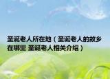 圣诞老人所在地（圣诞老人的故乡在哪里 圣诞老人相关介绍）