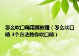怎么吹口哨用嘴教程（怎么吹口哨 3个方法教你吹口哨）