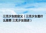 三无少女的定义（三无少女是什么意思 三无少女简述）