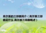 高尔基的三部曲简介（高尔基三部曲是什么 高尔基三部曲概述）
