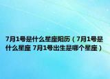 7月1号是什么星座阳历（7月1号是什么星座 7月1号出生是哪个星座）