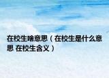 在校生啥意思（在校生是什么意思 在校生含义）
