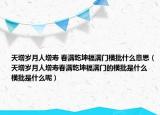 天增岁月人增寿 春满乾坤福满门横批什么意思（天增岁月人增寿春满乾坤福满门的横批是什么 横批是什么呢）
