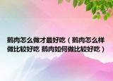 鹅肉怎么做才最好吃（鹅肉怎么样做比较好吃 鹅肉如何做比较好吃）