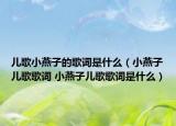 儿歌小燕子的歌词是什么（小燕子儿歌歌词 小燕子儿歌歌词是什么）