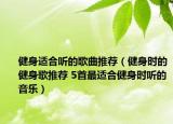 健身适合听的歌曲推荐（健身时的健身歌推荐 5首最适合健身时听的音乐）