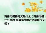 英勇无畏的词义是什么（英勇无畏什么意思 英勇无畏的近义词和反义词）