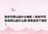 张东升爬山是什么电影（张东升带你去爬山是什么梗 原来是这个意思）
