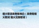 烟火歌词吴奇隆独白（吴奇隆烟火歌词 烟火完整歌词）