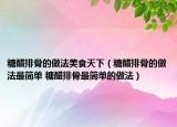 糖醋排骨的做法美食天下（糖醋排骨的做法最简单 糖醋排骨最简单的做法）