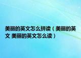 美丽的英文怎么拼读（美丽的英文 美丽的英文怎么读）