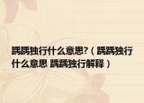 踽踽独行什么意思?（踽踽独行什么意思 踽踽独行解释）