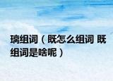 璃组词（既怎么组词 既组词是啥呢）