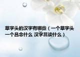 草字头的汉字有哪些（一个草字头一个吕念什么 汉字莒读什么）