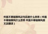 吹面不寒杨柳风这句话是什么意思（吹面不寒杨柳风什么意思 吹面不寒杨柳风原文及翻译）