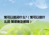 笼可以组词什么?（笼可以组什么词 笼读音及解释）