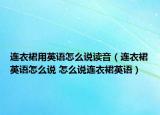 连衣裙用英语怎么说读音（连衣裙英语怎么说 怎么说连衣裙英语）