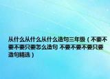 从什么从什么从什么造句三年级（不要不要不要只要怎么造句 不要不要不要只要造句精选）
