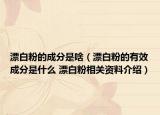 漂白粉的成分是啥（漂白粉的有效成分是什么 漂白粉相关资料介绍）