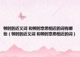 顿时的近义词 和顿时意思相近的词有哪些（顿时的近义词 和顿时意思相近的词）