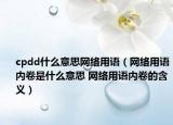 cpdd什么意思网络用语（网络用语内卷是什么意思 网络用语内卷的含义）