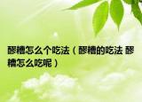 醪糟怎么个吃法（醪糟的吃法 醪糟怎么吃呢）