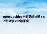autocut.video自动剪辑神器（cut怎么读 cut如何读）