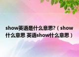 show英语是什么意思?（show什么意思 英语show什么意思）