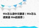 this怎么读中文翻译（this怎么读英语 this的意思）