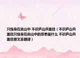 只缘身在此山中 不识庐山真面目（不识庐山真面目只缘身在此山中的意思是什么 不识庐山真面目原文及翻译）