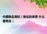 中国驰名商标（驰名的意思 什么是驰名）