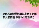 thin怎么读英语单词发音（thin怎么读英语 单词thin怎么读）
