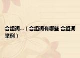 合组词...（合组词有哪些 合组词举例）