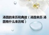 汤圆的来历和典故（汤圆来历 汤圆有什么来历呢）