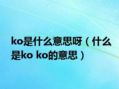 ko是什么意思呀（什么是ko ko的意思）