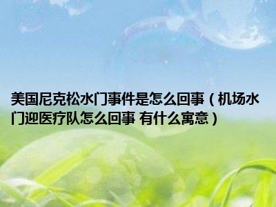 美国尼克松水门事件是怎么回事（机场水门迎医疗队怎么回事 有什么寓意）