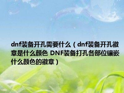 dnf装备开孔需要什么（dnf装备开孔徽章是什么颜色 DNF装备打孔各部位镶嵌什么颜色的徽章）