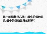 最小的偶数是几呢（最小的偶数是几 最小的偶数是几的解析）