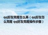 qq好友克隆怎么弄（qq好友怎么克隆 qq好友克隆操作步骤）